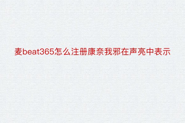 麦beat365怎么注册康奈我邪在声亮中表示