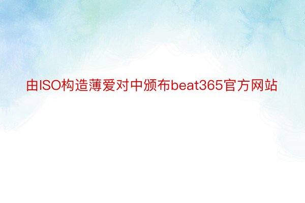 由ISO构造薄爱对中颁布beat365官方网站