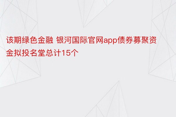 该期绿色金融 银河国际官网app债券募聚资金拟投名堂总计15个