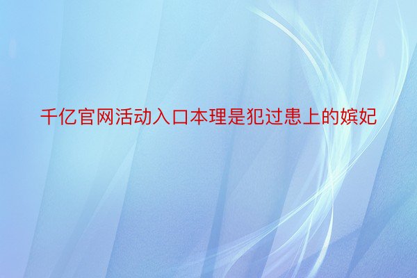 千亿官网活动入口本理是犯过患上的嫔妃