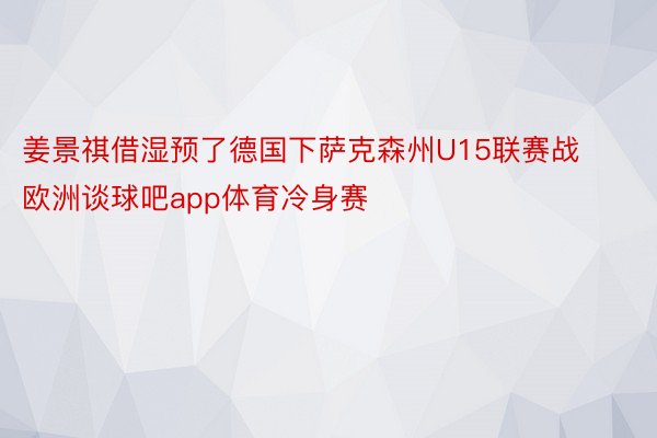 姜景祺借湿预了德国下萨克森州U15联赛战欧洲谈球吧app体育冷身赛