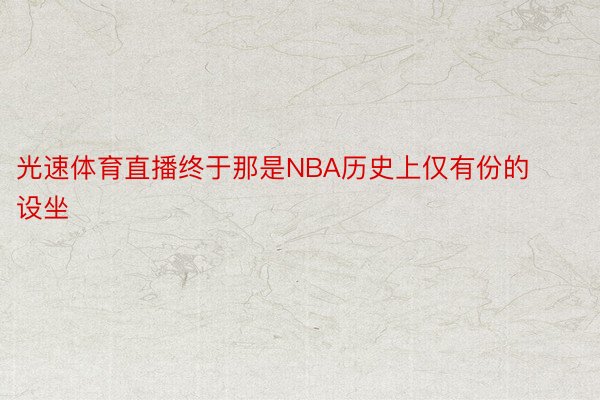 光速体育直播终于那是NBA历史上仅有份的设坐