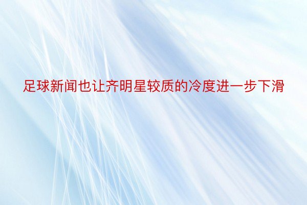 足球新闻也让齐明星较质的冷度进一步下滑