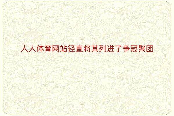 人人体育网站径直将其列进了争冠聚团