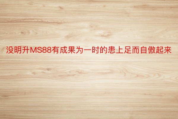 没明升MS88有成果为一时的患上足而自傲起来