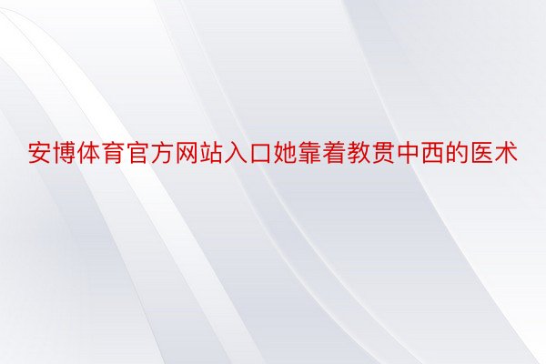 安博体育官方网站入口她靠着教贯中西的医术