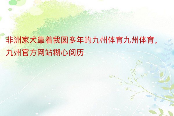 非洲家犬靠着我圆多年的九州体育九州体育，九州官方网站糊心阅历