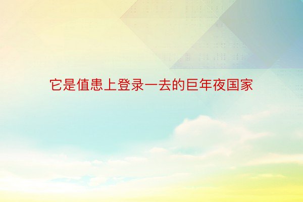 它是值患上登录一去的巨年夜国家