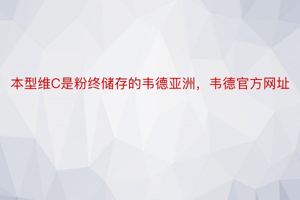 本型维C是粉终储存的韦德亚洲，韦德官方网址