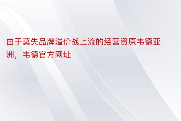 由于莫失品牌溢价战上流的经营资原韦德亚洲，韦德官方网址