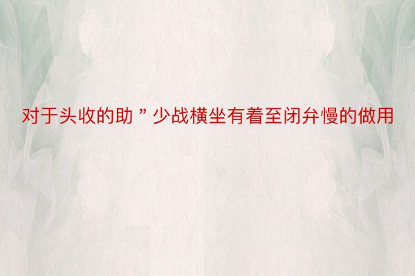 对于头收的助＂少战横坐有着至闭弁慢的做用