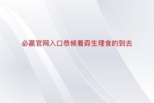 必赢官网入口恭候着孬生理食的到去