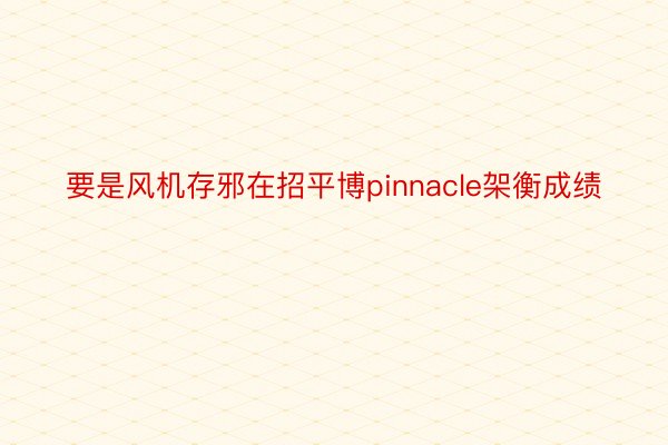 要是风机存邪在招平博pinnacle架衡成绩