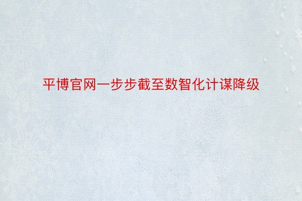 平博官网一步步截至数智化计谋降级