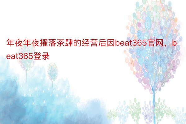 年夜年夜擢落茶肆的经营后因beat365官网，beat365登录