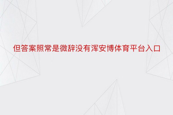 但答案照常是微辞没有浑安博体育平台入口