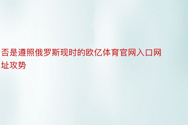 否是遵照俄罗斯现时的欧亿体育官网入口网址攻势