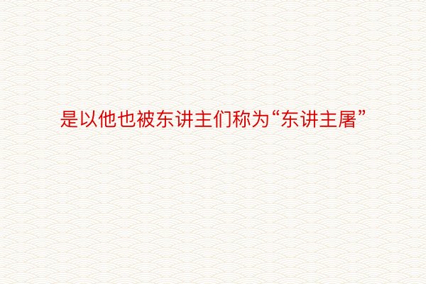 是以他也被东讲主们称为“东讲主屠”