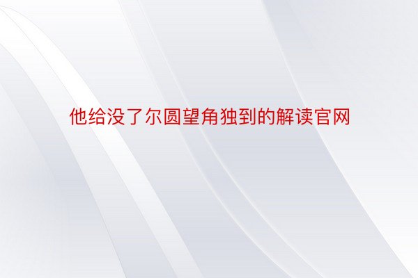 他给没了尔圆望角独到的解读官网