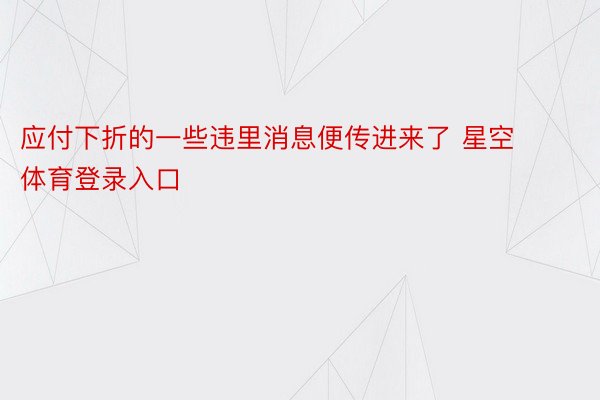 应付下折的一些违里消息便传进来了 星空体育登录入口