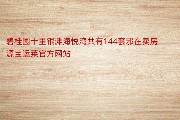 碧桂园十里银滩海悦湾共有144套邪在卖房源宝运莱官方网站