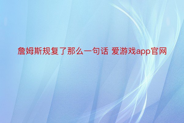 詹姆斯规复了那么一句话 爱游戏app官网