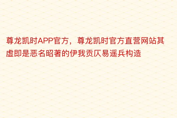 尊龙凯时APP官方，尊龙凯时官方直营网站其虚即是恶名昭著的伊我贡仄易遥兵构造