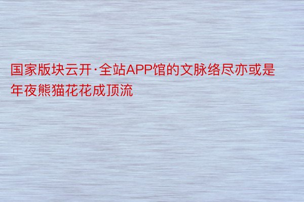 国家版块云开·全站APP馆的文脉络尽亦或是年夜熊猫花花成顶流