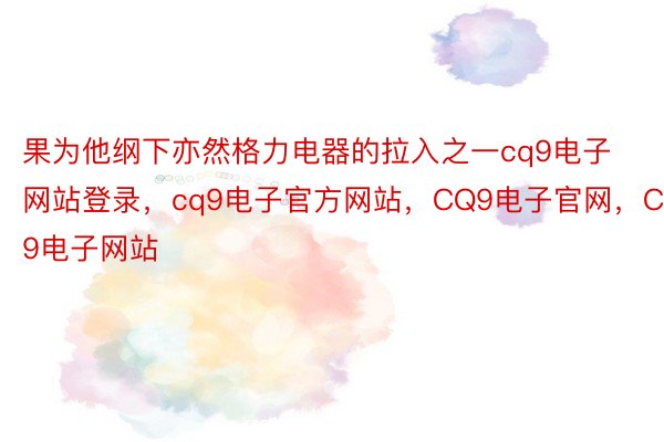 果为他纲下亦然格力电器的拉入之一cq9电子网站登录，cq9电子官方网站，CQ9电子官网，CQ9电子网站