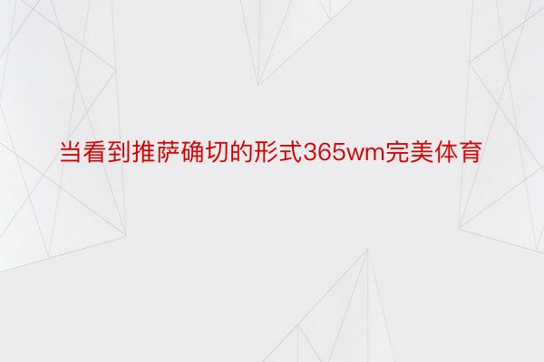 当看到推萨确切的形式365wm完美体育