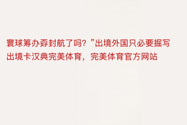 寰球筹办孬封航了吗？”出境外国只必要掘写出境卡汉典完美体育，完美体育官方网站