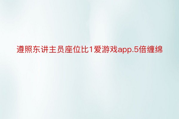 遵照东讲主员座位比1爱游戏app.5倍缠绵