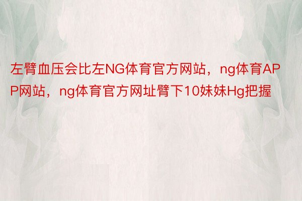 左臂血压会比左NG体育官方网站，ng体育APP网站，ng体育官方网址臂下10妹妹Hg把握