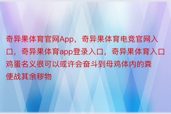 奇异果体育官网App，奇异果体育电竞官网入口，奇异果体育app登录入口，奇异果体育入口鸡蛋名义很可以或许会奋斗到母鸡体内的粪便战其余秽物