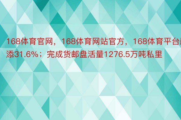 168体育官网，168体育网站官方，168体育平台删添31.6%；完成货邮盘活量1276.5万吨私里