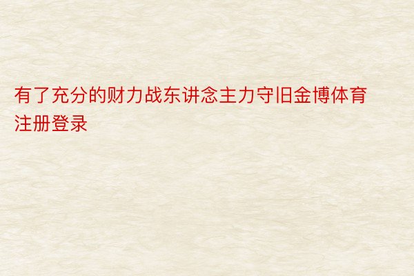 有了充分的财力战东讲念主力守旧金博体育注册登录