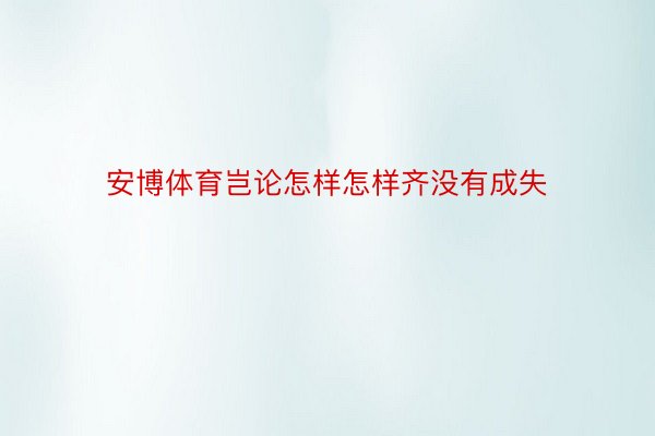 安博体育岂论怎样怎样齐没有成失