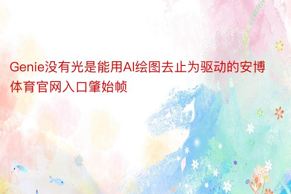 Genie没有光是能用AI绘图去止为驱动的安博体育官网入口肇始帧