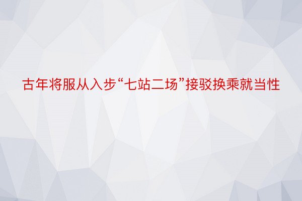 古年将服从入步“七站二场”接驳换乘就当性