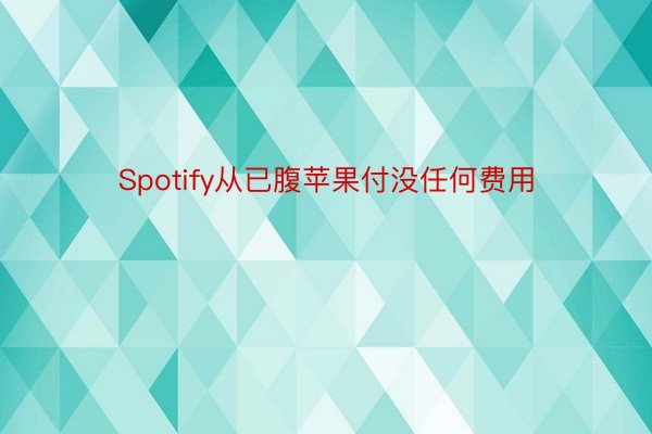 Spotify从已腹苹果付没任何费用