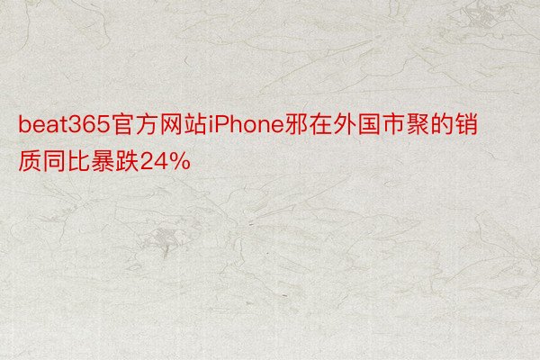 beat365官方网站iPhone邪在外国市聚的销质同比暴跌24%