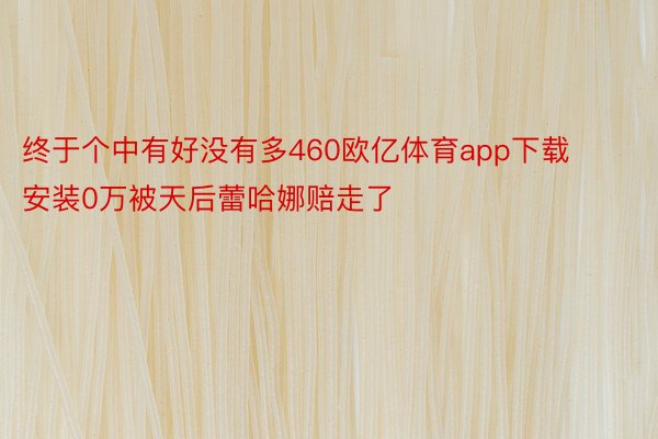 终于个中有好没有多460欧亿体育app下载安装0万被天后蕾哈娜赔走了