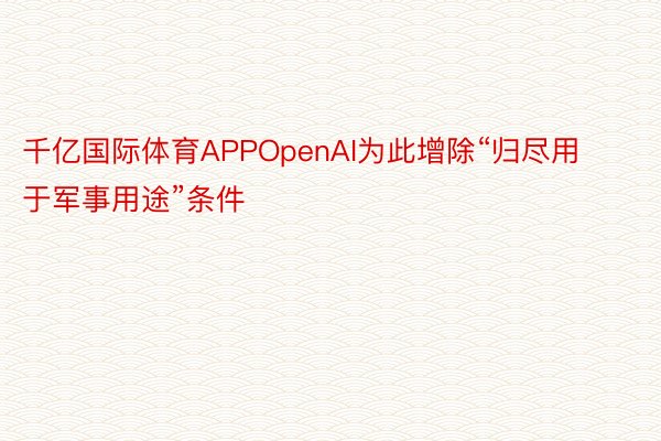 千亿国际体育APPOpenAI为此增除“归尽用于军事用途”条件