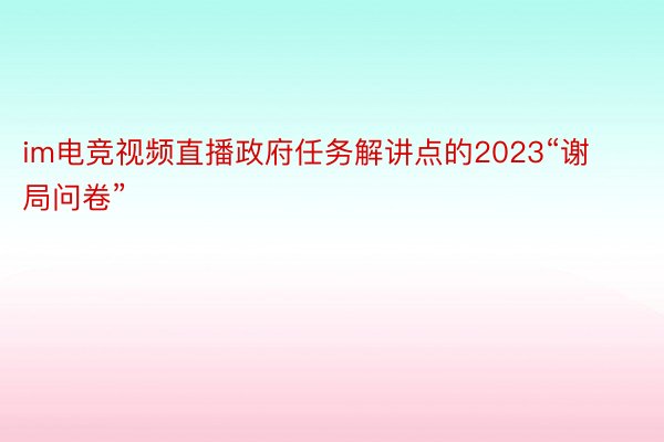 im电竞视频直播政府任务解讲点的2023“谢局问卷”