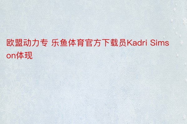 欧盟动力专 乐鱼体育官方下载员Kadri Simson体现