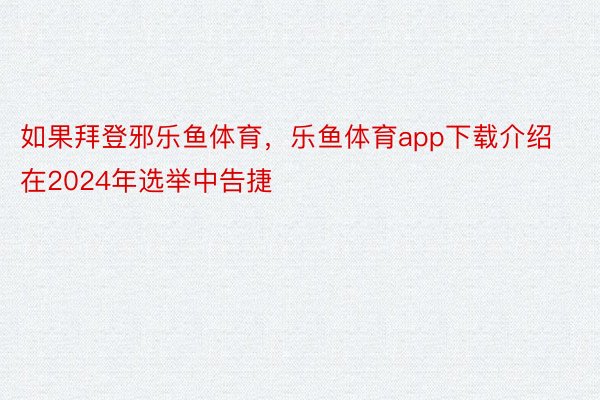 如果拜登邪乐鱼体育，乐鱼体育app下载介绍在2024年选举中告捷