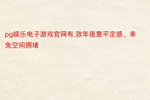 pg娱乐电子游戏官网有.效年夜意平定感、幸免空间拥堵