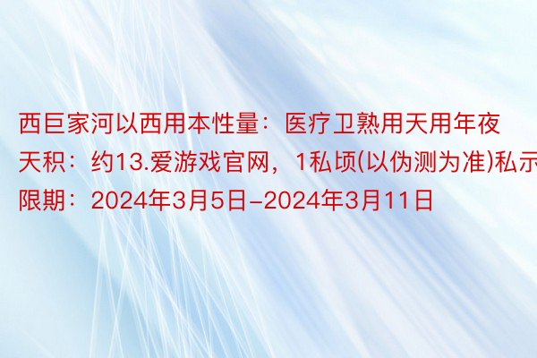 西巨家河以西用本性量：医疗卫熟用天用年夜天积：约13.爱游戏官网，1私顷(以伪测为准)私示限期：2024年3月5日-2024年3月11日