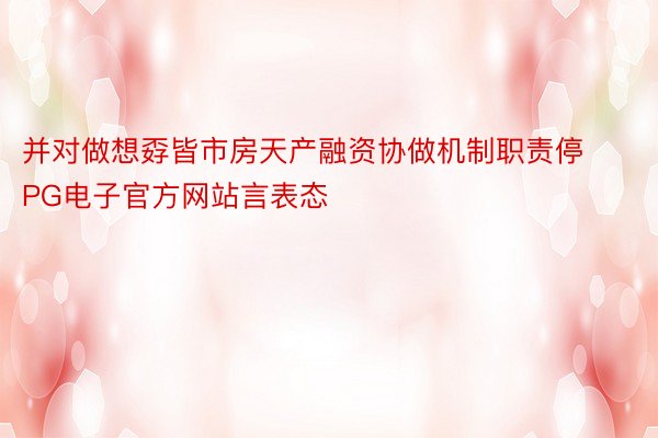 并对做想孬皆市房天产融资协做机制职责停PG电子官方网站言表态