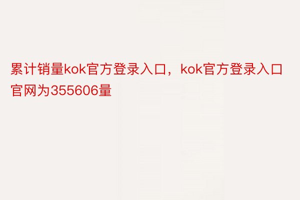 累计销量kok官方登录入口，kok官方登录入口官网为355606量